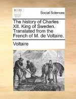 History of Charles XII. King of Sweden. Translated from the French of M. de Voltaire.