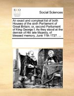 Exact and Compleat List of Both Houses of the Sixth Parliament of Great Britain; Or, Second Parliament of King George I. as They Stood at the Demise o