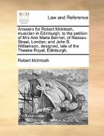 Answers for Robert McIntosh, Musician in Edinburgh; To the Petition of Mrs Ann Maria Bennet, of Nassau-Street, London; And John B. Williamson, Designe