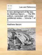 new abridgment of the law. By Matthew Bacon, ... The fifth edition, corrected; with many additional notes ... Volume 1 of 5
