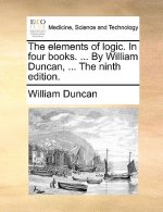 Elements of Logic. in Four Books. ... by William Duncan, ... the Ninth Edition.