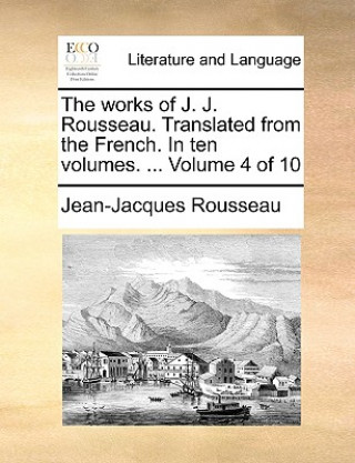 Works of J. J. Rousseau. Translated from the French. in Ten Volumes. ... Volume 4 of 10