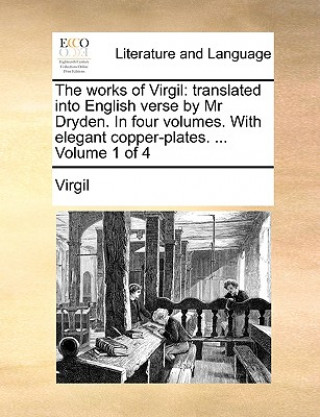 The works of Virgil: translated into English verse by Mr Dryden. In four volumes. With elegant copper-plates. ...  Volume 1 of 4