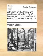 Treatise on the Theory and Practice of Midwifery. by W. Smellie, M.D. Vol.I. the Fourth Edition, Corrected. Volume 1 of 1