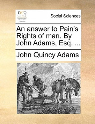 Answer to Pain's Rights of Man. by John Adams, Esq. ...