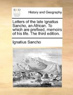 Letters of the Late Ignatius Sancho, an African. to Which Are Prefixed, Memoirs of His Life. the Third Edition.