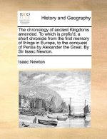 Chronology of Ancient Kingdoms Amended. to Which Is Prefix'd, a Short Chronicle from the First Memory of Things in Europe, to the Conquest of Persia b