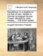 Nicodemus: or, a treatise on the fear of man. Written in German by August Herman Franck. Abridg'd by John Wesley, ... The fourth edition.