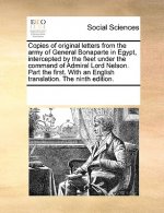 Copies of Original Letters from the Army of General Bonaparte in Egypt, Intercepted by the Fleet Under the Command of Admiral Lord Nelson. Part the Fi