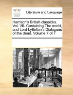 Harrison's British classicks. Vol. VII. Containing The world, and Lord Lyttelton's Dialogues of the dead. Volume 7 of 7