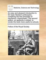 An easy and pleasant introduction to Sir Isaac Newton's philosophy: containing the first principles of mechanics, trigonometry, The second edition. an