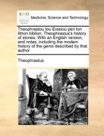 Theophrastou Tou Eresiou Peri Ton Lithon Biblion. Theophrastus's History of Stones. with an English Version, and Notes, Including the Modern History o