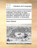 Grammatical Institute of the English Language; Comprising, an Easy, Concise and Systematic Method of Education; Designed for the Use of Schools in Ame