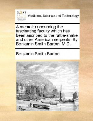 A memoir concerning the fascinating faculty which has been ascribed to the rattle-snake, and other American serpents. By Benjamin Smith Barton, M.D.