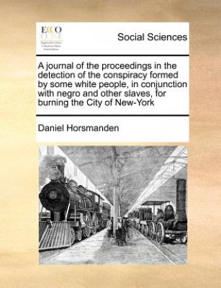 Journal of the Proceedings in the Detection of the Conspiracy Formed by Some White People, in Conjunction with Negro and Other Slaves, for Burning the