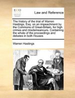 history of the trial of Warren Hastings, Esq. on an impeachment by the Commons of Great-Britain, for high crimes and misdemeanours. Containing the who