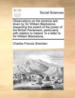 Observations on the Doctrine Laid Down by Sir William Blackstone, Respecting the Extent of the Power of the British Parliament, Particularly with Rela