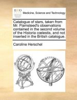 Catalogue of Stars, Taken from Mr. Flamsteed's Observations Contained in the Second Volume of the Historia C Lestis, and Not Inserted in the British C