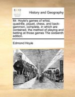 Mr. Hoyle's Games of Whist, Quadrille, Piquet, Chess, and Back-Gammon, Complete, in Which Are Contained, the Method of Playing and Betting at Those Ga