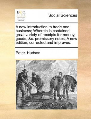 A new introduction to trade and business; Wherein is contained great variety of receipts for money, goods, &c. promissory notes, A new edition, correc