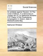 Antidote Against Toryism. or the Curse of Meroz, in a Discourse on Judges 5th 23, by Nathaniel Whitaker D.D. Pastor of the Presbyterian Congregation i