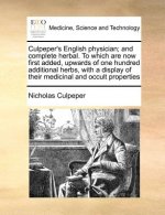 Culpeper's English physician; and complete herbal. To which are now first added, upwards of one hundred additional herbs, with a display of their medi