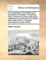 Introduction to the History and Antiquities of Scotland. Containing Many Useful and Curious Particulars Relating to the Antiquities of Scotland, Eithe