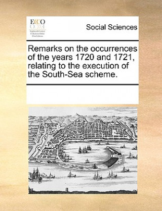 Remarks on the Occurrences of the Years 1720 and 1721, Relating to the Execution of the South-Sea Scheme.