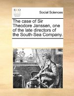 Case of Sir Theodore Janssen, One of the Late Directors of the South-Sea Company.