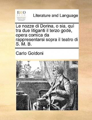 Le Nozze Di Dorina, O Sia, Qui Tra Due Litiganti Il Terzo Gode, Opera Comica Da Rappresentarsi Sopra Il Teatro Di S. M. B.