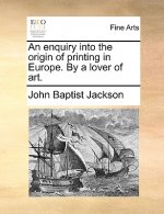 Enquiry Into the Origin of Printing in Europe. by a Lover of Art.