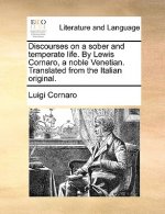 Discourses on a Sober and Temperate Life. by Lewis Cornaro, a Noble Venetian. Translated from the Italian Original.