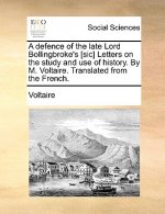 Defence of the Late Lord Bollingbroke's [sic] Letters on the Study and Use of History. by M. Voltaire. Translated from the French.