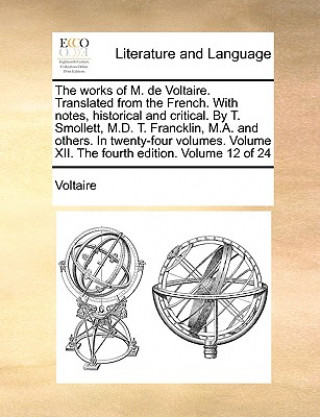 Works of M. de Voltaire. Translated from the French. with Notes, Historical and Critical. by T. Smollett, M.D. T. Francklin, M.A. and Others. in Twent