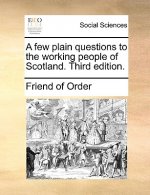 Few Plain Questions to the Working People of Scotland. Third Edition.