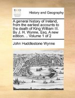 general history of Ireland, from the earliest accounts to the death of King William III. By J. H. Wynne, Esq. A new edition. .. Volume 1 of 2