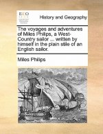Voyages and Adventures of Miles Philips, a West-Country Sailor ... Written by Himself in the Plain Stile of an English Sailor.