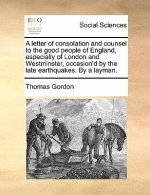 Letter of Consolation and Counsel to the Good People of England, Especially of London and Westminster, Occasion'd by the Late Earthquakes. by a Layman