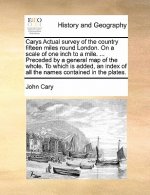 Carys Actual Survey of the Country Fifteen Miles Round London. on a Scale of One Inch to a Mile. ... Preceded by a General Map of the Whole. to Which