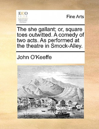 She Gallant; Or, Square Toes Outwitted. a Comedy of Two Acts. as Performed at the Theatre in Smock-Alley.