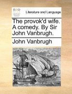 Provok'd Wife. a Comedy. by Sir John Vanbrugh.