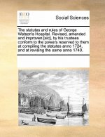 Statutes and Rules of George Watson's Hospital. Revised, Amended and Improven [Sic], by His Trustees Conform to the Powers Reserved to Them at Compili