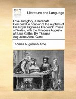 Love and Glory, a Serenata. Compos'd in Honour of the Nuptials of His Royal Highness Frederick Prince of Wales, with the Princess Augusta of Saxe Goth