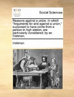 Reasons Against a Union. in Which Arguments for and Against a Union, Supposed to Have Come from a Person in High Station, Are Particularly Considered;
