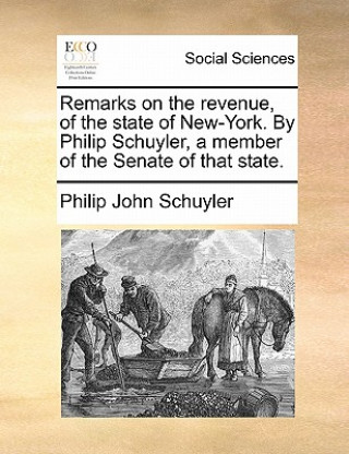 Remarks on the Revenue, of the State of New-York. by Philip Schuyler, a Member of the Senate of That State.