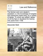 Farmer and Corn-Dealer's Assistant; Or, the Knowledge of Weights and Measures Made Easy, by a Variety of Tables. to Which Are Added, Tables of All the
