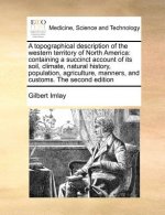 A topographical description of the western territory of North America: containing a succinct account of its soil, climate, natural history, population