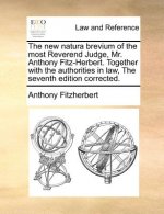 new natura brevium of the most Reverend Judge, Mr. Anthony Fitz-Herbert. Together with the authorities in law, The seventh edition corrected.