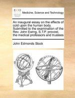 Inaugural Essay on the Effects of Cold Upon the Human Body. Submitted to the Examination of the Rev. John Ewing, S.T.P. Provost, the Medical Professor