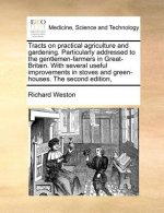 Tracts on Practical Agriculture and Gardening. Particularly Addressed to the Gentlemen-Farmers in Great-Britain. with Several Useful Improvements in S